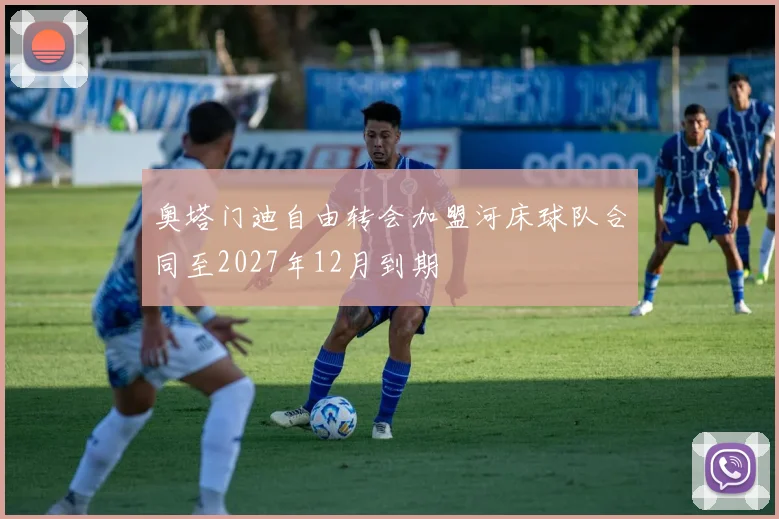 奥塔门迪自由转会加盟河床球队合同至2027年12月到期
