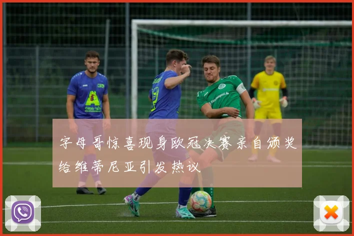 字母哥惊喜现身欧冠决赛亲自颁奖给维蒂尼亚引发热议