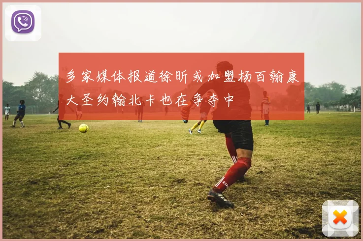 多家媒体报道徐昕或加盟杨百翰康大圣约翰北卡也在争夺中