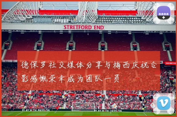 德保罗社交媒体分享与梅西庆祝合影感慨荣幸成为团队一员