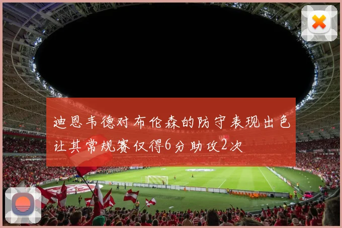 迪恩韦德对布伦森的防守表现出色让其常规赛仅得6分助攻2次