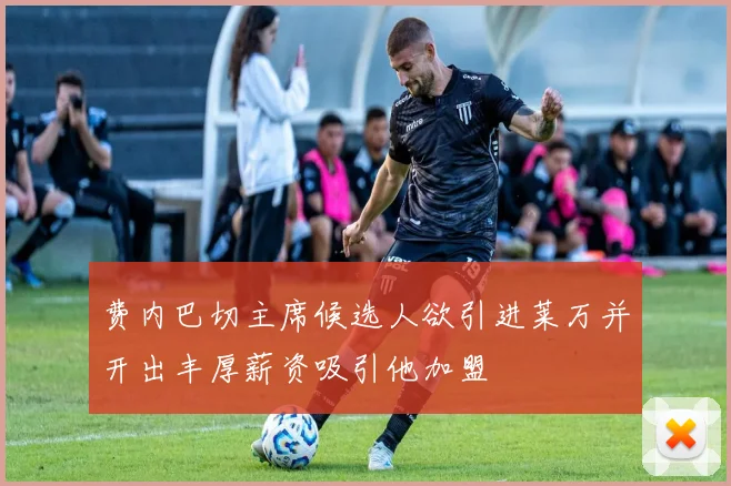 费内巴切主席候选人欲引进莱万并开出丰厚薪资吸引他加盟
