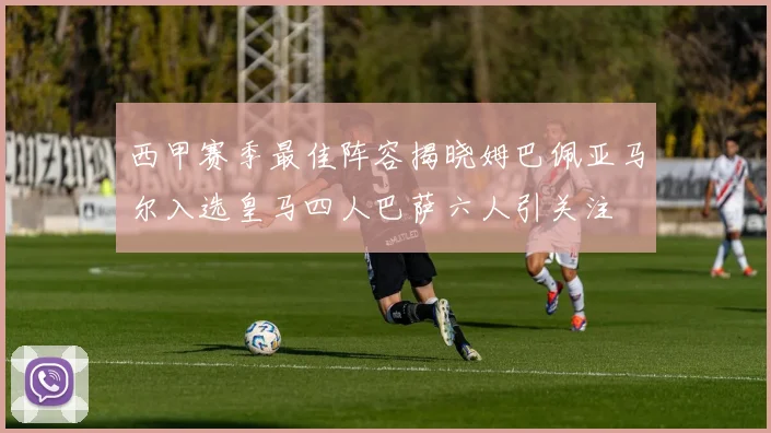 西甲赛季最佳阵容揭晓姆巴佩亚马尔入选皇马四人巴萨六人引关注