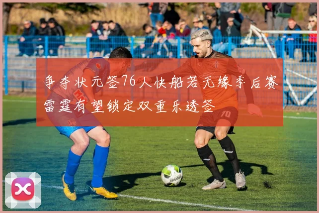 争夺状元签76人快船若无缘季后赛雷霆有望锁定双重乐透签