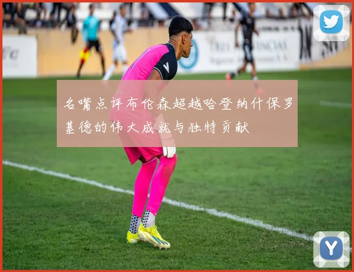 名嘴点评布伦森超越哈登纳什保罗基德的伟大成就与独特贡献