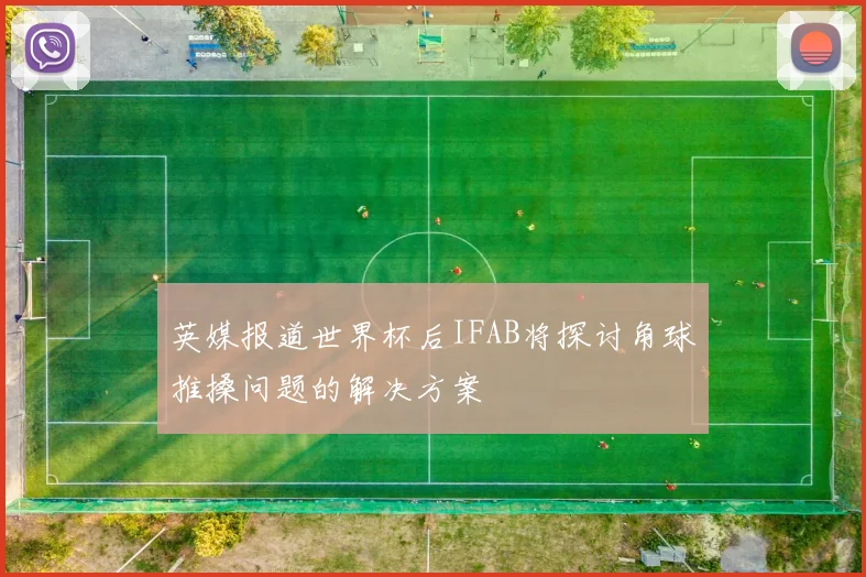 英媒报道世界杯后IFAB将探讨角球推搡问题的解决方案