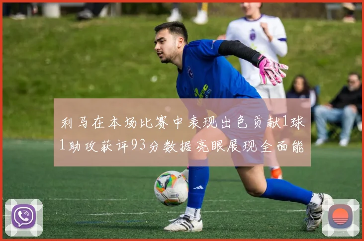 利马在本场比赛中表现出色贡献1球1助攻获评93分数据亮眼展现全面能力