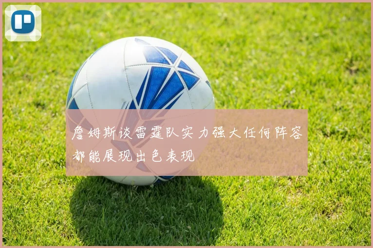 詹姆斯谈雷霆队实力强大任何阵容都能展现出色表现