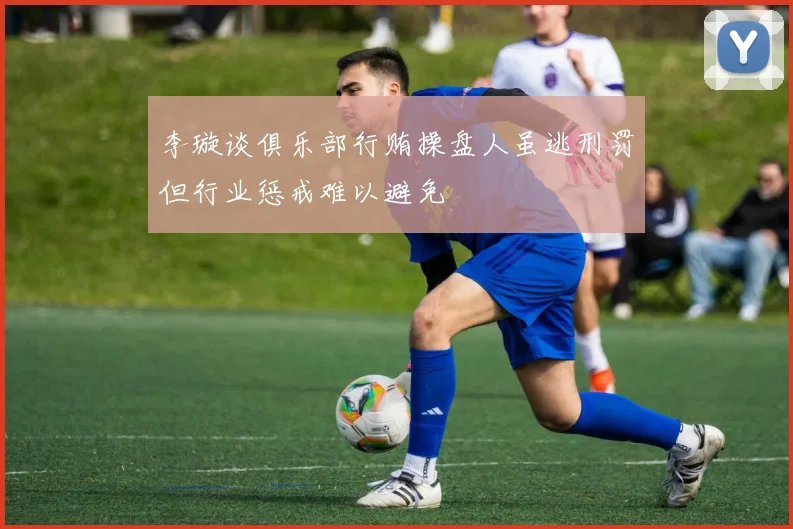李璇谈俱乐部行贿操盘人虽逃刑罚但行业惩戒难以避免