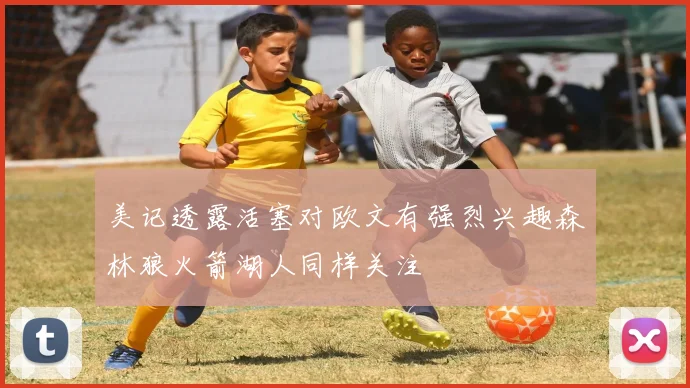 美记透露活塞对欧文有强烈兴趣森林狼火箭湖人同样关注