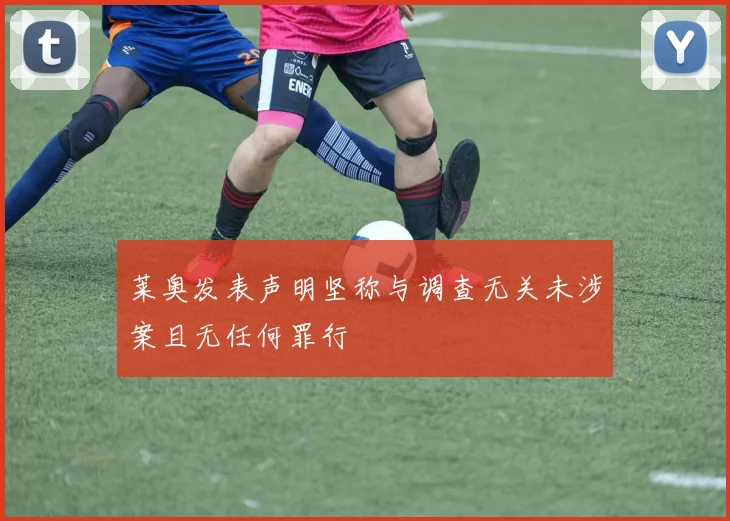 莱奥发表声明坚称与调查无关未涉案且无任何罪行