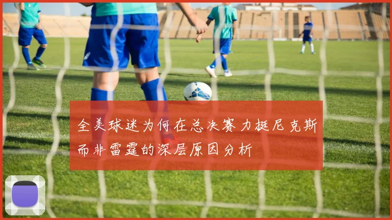 全美球迷为何在总决赛力挺尼克斯而非雷霆的深层原因分析
