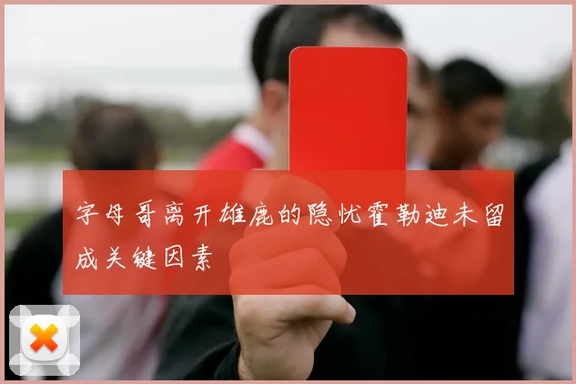 字母哥离开雄鹿的隐忧霍勒迪未留成关键因素