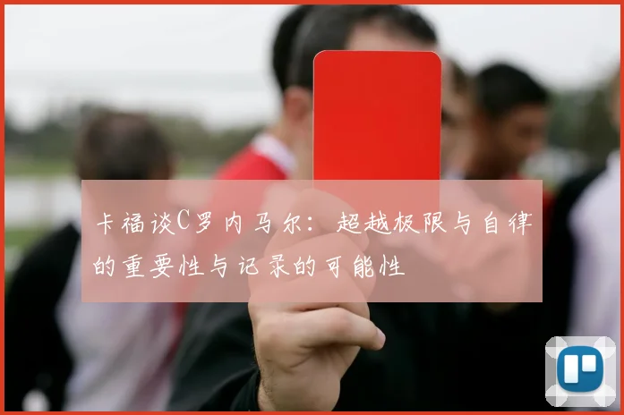 卡福谈C罗内马尔：超越极限与自律的重要性与记录的可能性