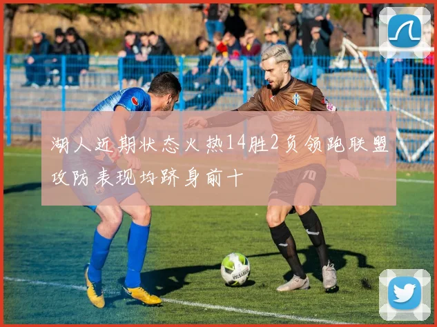 湖人近期状态火热14胜2负领跑联盟攻防表现均跻身前十