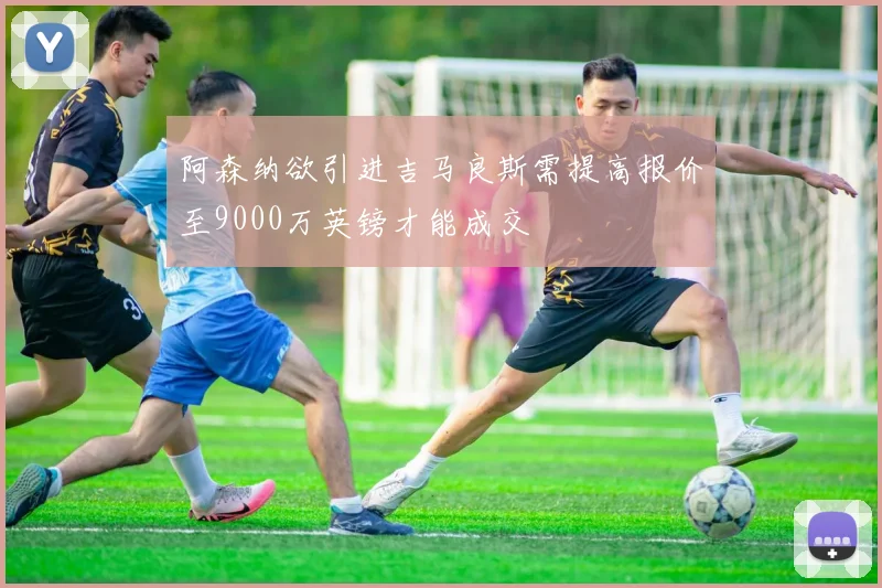 阿森纳欲引进吉马良斯需提高报价至9000万英镑才能成交